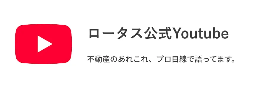 ロータス不動産公式Youtubeはこちらをクリック。不動産のあれこれをプロ目線で解説しています。